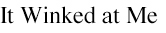 It Winked at Me